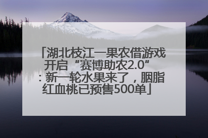 湖北枝江一果农借游戏开启“赛博助农2.0”：新一轮水果来了，胭脂红血桃已预售500单