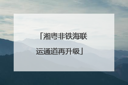湘粤非铁海联运通道再升级