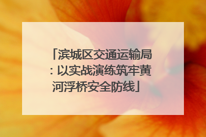 滨城区交通运输局：以实战演练筑牢黄河浮桥安全防线