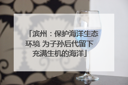 滨州：保护海洋生态环境 为子孙后代留下充满生机的海洋