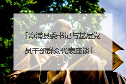 漳浦县委书记与基层党员干部群众代表座谈