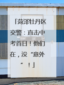 菏泽牡丹区交警：直击中考首日！他们在，没“意外”！