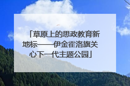 草原上的思政教育新地标——伊金霍洛旗关心下一代主题公园