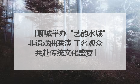 聊城举办“艺韵水城”非遗戏曲联演 千名观众共赴传统文化盛宴