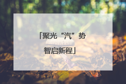 聚光“汽”势 智启新程