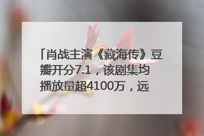 肖战主演《藏海传》豆瓣开分7.1，该剧集均播放量超4100万，远超第二名《折腰》
