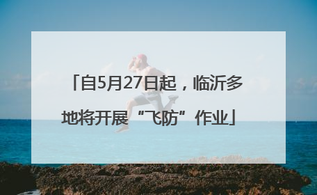 自5月27日起，临沂多地将开展“飞防”作业