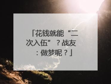 花钱就能“二次入伍”？战友：做梦呢？