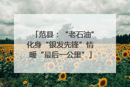 范县：“老石油”化身“银发先锋”情暖“最后一公里”