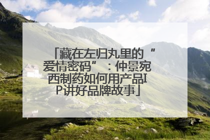 藏在左归丸里的“爱情密码”：仲景宛西制药如何用产品IP讲好品牌故事