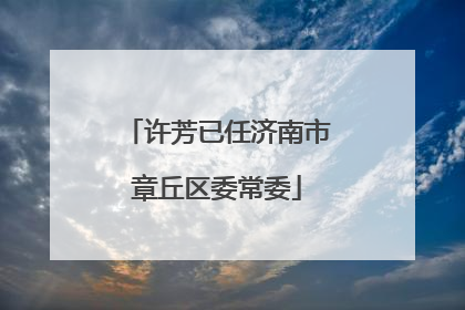 许芳已任济南市章丘区委常委