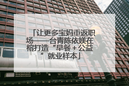 让更多宝妈重返职场——台青陈依媄在榕打造“早餐＋公益”就业样本
