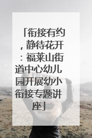衔接有约，静待花开：福莱山街道中心幼儿园开展幼小衔接专题讲座