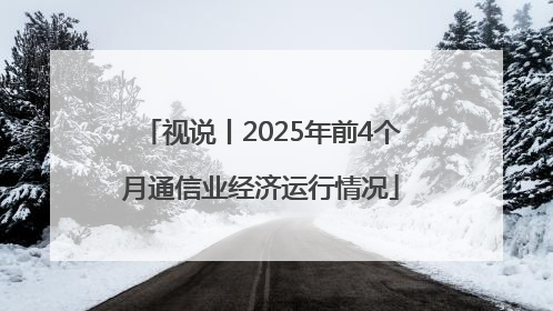 视说丨2025年前4个月通信业经济运行情况