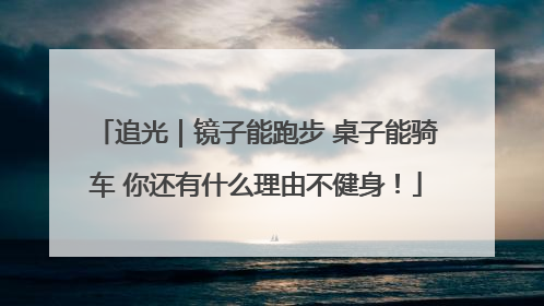 追光｜镜子能跑步 桌子能骑车 你还有什么理由不健身！