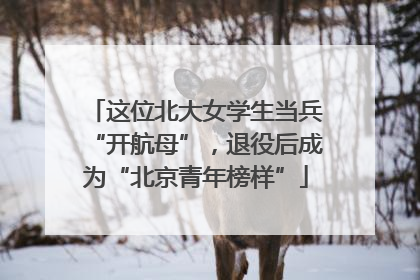 这位北大女学生当兵“开航母”，退役后成为“北京青年榜样”