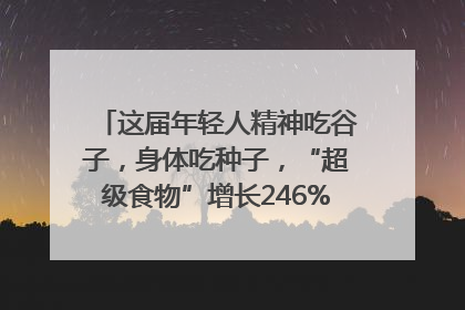 这届年轻人精神吃谷子，身体吃种子，“超级食物”增长246%｜变革618