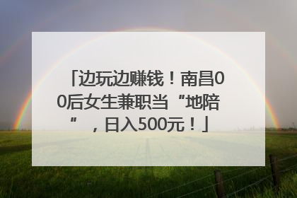 边玩边赚钱！南昌00后女生兼职当“地陪”，日入500元！