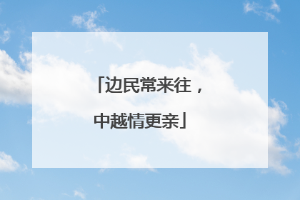 边民常来往，中越情更亲