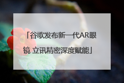 谷歌发布新一代AR眼镜 立讯精密深度赋能