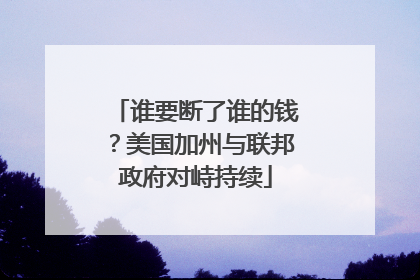 谁要断了谁的钱？美国加州与联邦政府对峙持续