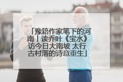 豫籍作家笔下的河南丨读乔叶《宝水》访今日大南坡 太行古村落的诗意重生
