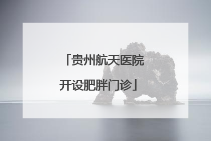 贵州航天医院开设肥胖门诊