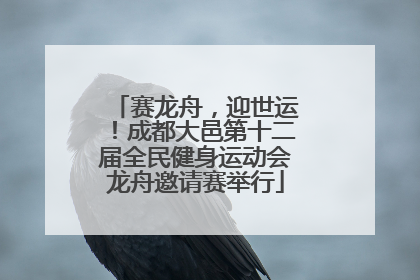 赛龙舟，迎世运！成都大邑第十二届全民健身运动会龙舟邀请赛举行