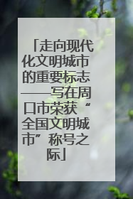 走向现代化文明城市的重要标志——写在周口市荣获“全国文明城市”称号之际