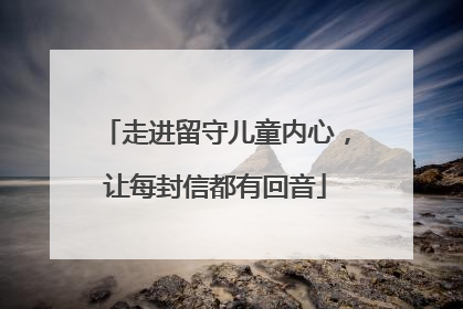 走进留守儿童内心，让每封信都有回音