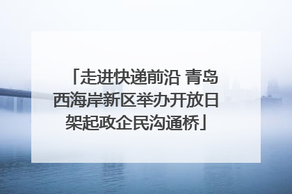 走进快递前沿 青岛西海岸新区举办开放日架起政企民沟通桥