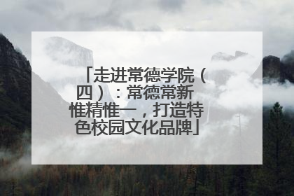 走进常德学院（四）：常德常新 惟精惟一，打造特色校园文化品牌