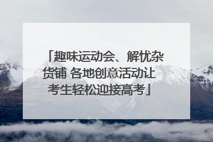 趣味运动会、解忧杂货铺 各地创意活动让考生轻松迎接高考