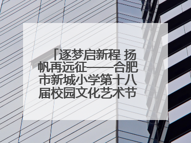 逐梦启新程 扬帆再远征——合肥市新城小学第十八届校园文化艺术节“戏曲进校园专场演出”