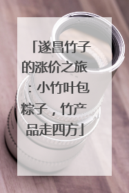 遂昌竹子的涨价之旅：小竹叶包粽子，竹产品走四方