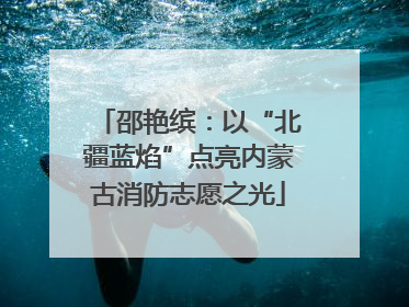 邵艳缤：以“北疆蓝焰”点亮内蒙古消防志愿之光