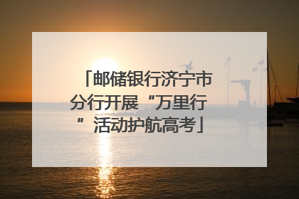 邮储银行济宁市分行开展“万里行”活动护航高考
