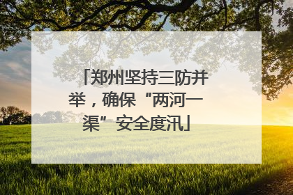 郑州坚持三防并举，确保“两河一渠”安全度汛