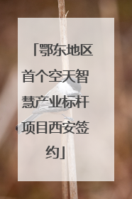 鄂东地区首个空天智慧产业标杆项目西安签约