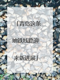 青岛这条地铁线路迎来新进展