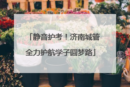 静音护考！济南城管全力护航学子圆梦路