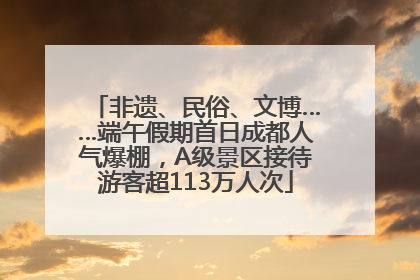 非遗、民俗、文博……端午假期首日成都人气爆棚，A级景区接待游客超113万人次