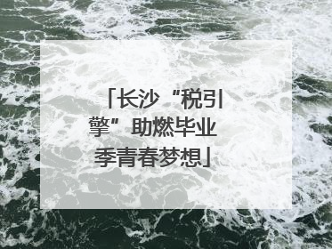 长沙“税引擎”助燃毕业季青春梦想