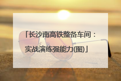 长沙南高铁整备车间：实战演练强能力(图)
