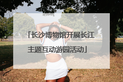 长沙博物馆开展长江主题互动游园活动