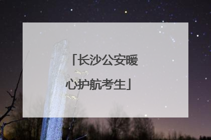 长沙公安暖心护航考生