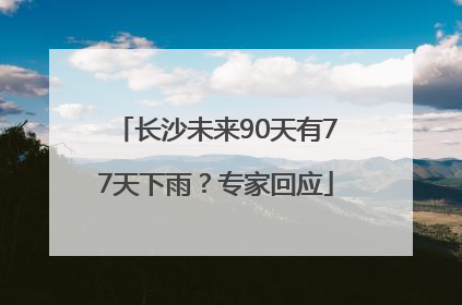 长沙未来90天有77天下雨？专家回应