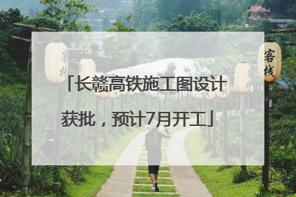 长赣高铁施工图设计获批，预计7月开工