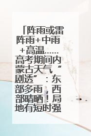 阵雨或雷阵雨+中雨+高温……高考期间内蒙古天气“剧透”：东部多雨，西部晴晒！局地有短时强降水