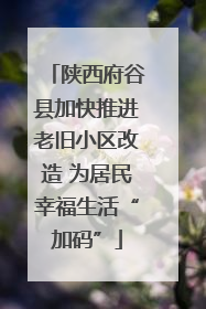 陕西府谷县加快推进老旧小区改造 为居民幸福生活“加码”